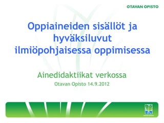 Oppiaineiden sisällöt ja
        hyväksiluvut
ilmiöpohjaisessa oppimisessa

    Ainedidaktiikat verkossa
        Otavan Opisto 14.9.2012
 