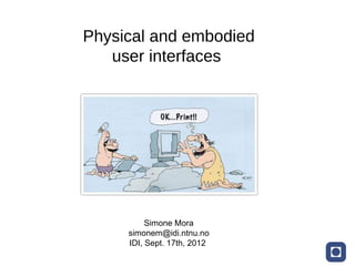 Physical and embodied
   user interfaces




          Simone Mora
     simonem@idi.ntnu.no
     IDI, Sept. 17th, 2012
 