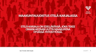 13.5.2017 13.5.2017
MAAKUNTAUUDISTUS ETELÄ-KARJALASSA
ETELÄ-KARJALAONEDELLÄKÄVIJÄ,JOKATEKEE
OMANLAISTAANUUTTAMAAKUNTAA
HYVÄSSÄYHTEISTYÖSSÄ.
Aija Tuimala, Etelä-Karjala
 