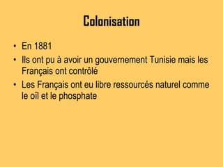 Colonisation En 1881 Ils ont pu  à avoir un gouvernement Tunisie mais les Français ont contrôlé  Les Français ont eu libre ressourcés naturel comme le oïl et le phosphate 
