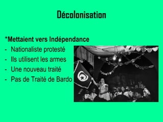 Décolonisation * Mettaient vers Indépendance Nationaliste protesté Ils utilisent les armes Une nouveau traité Pas de Traité de Bardo 
