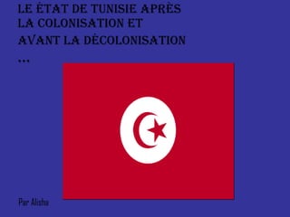 Le État de Tunisie après la Colonisation et avant la Décolonisation  … Par Alisha 