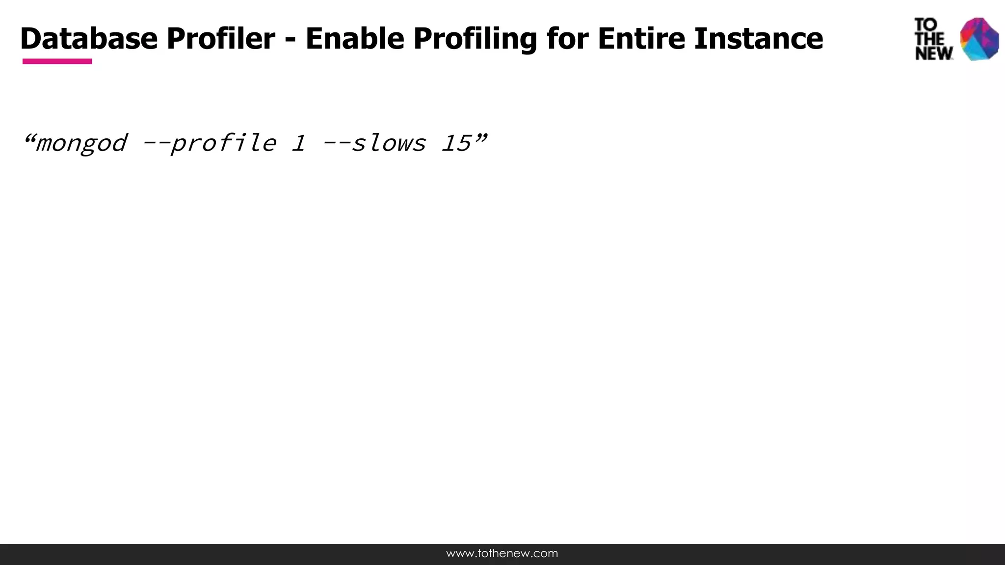 www.tothenew.com
“mongod --profile 1 --slows 15”
Database Profiler - Enable Profiling for Entire Instance
 