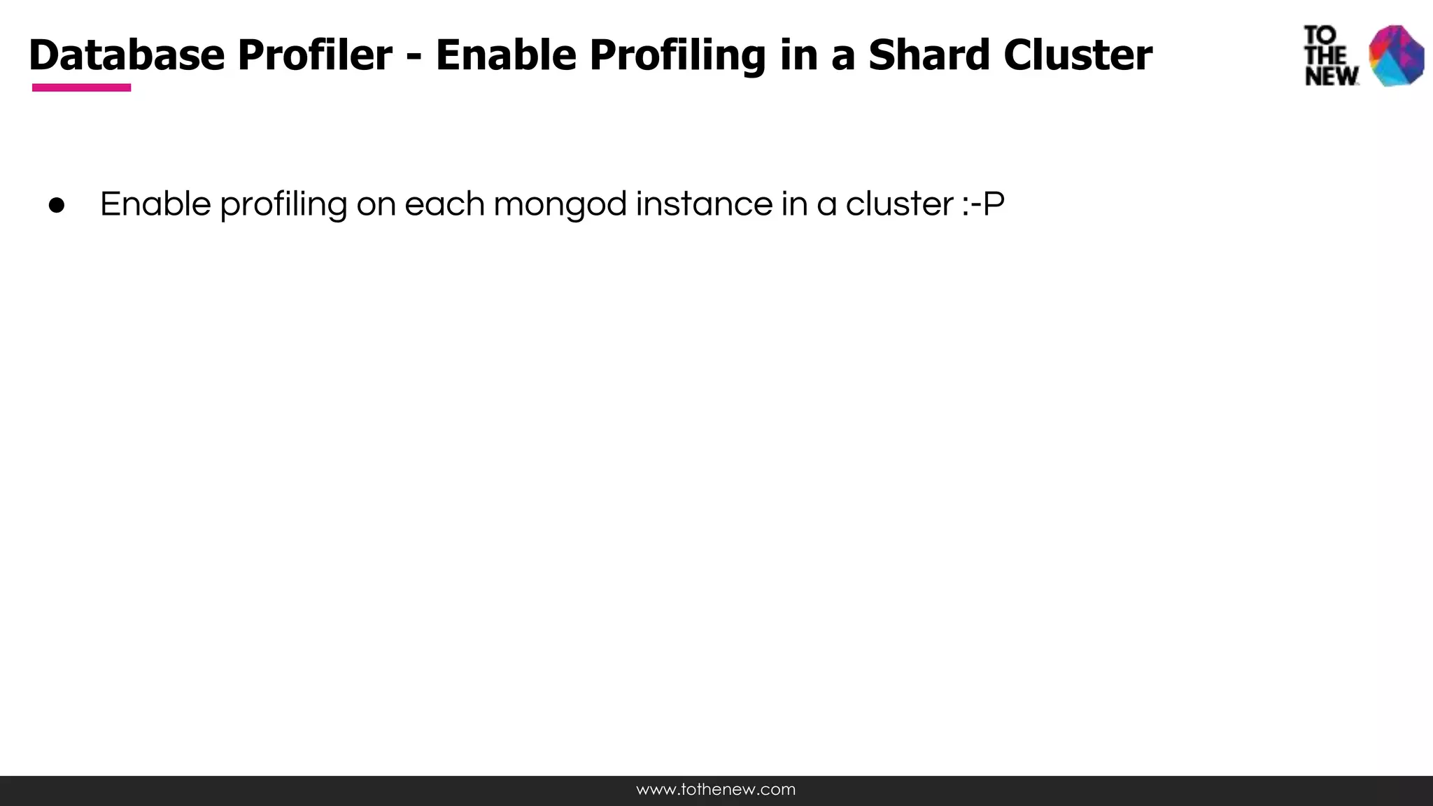 www.tothenew.com
● Enable profiling on each mongod instance in a cluster :-P
Database Profiler - Enable Profiling in a Shard Cluster
 