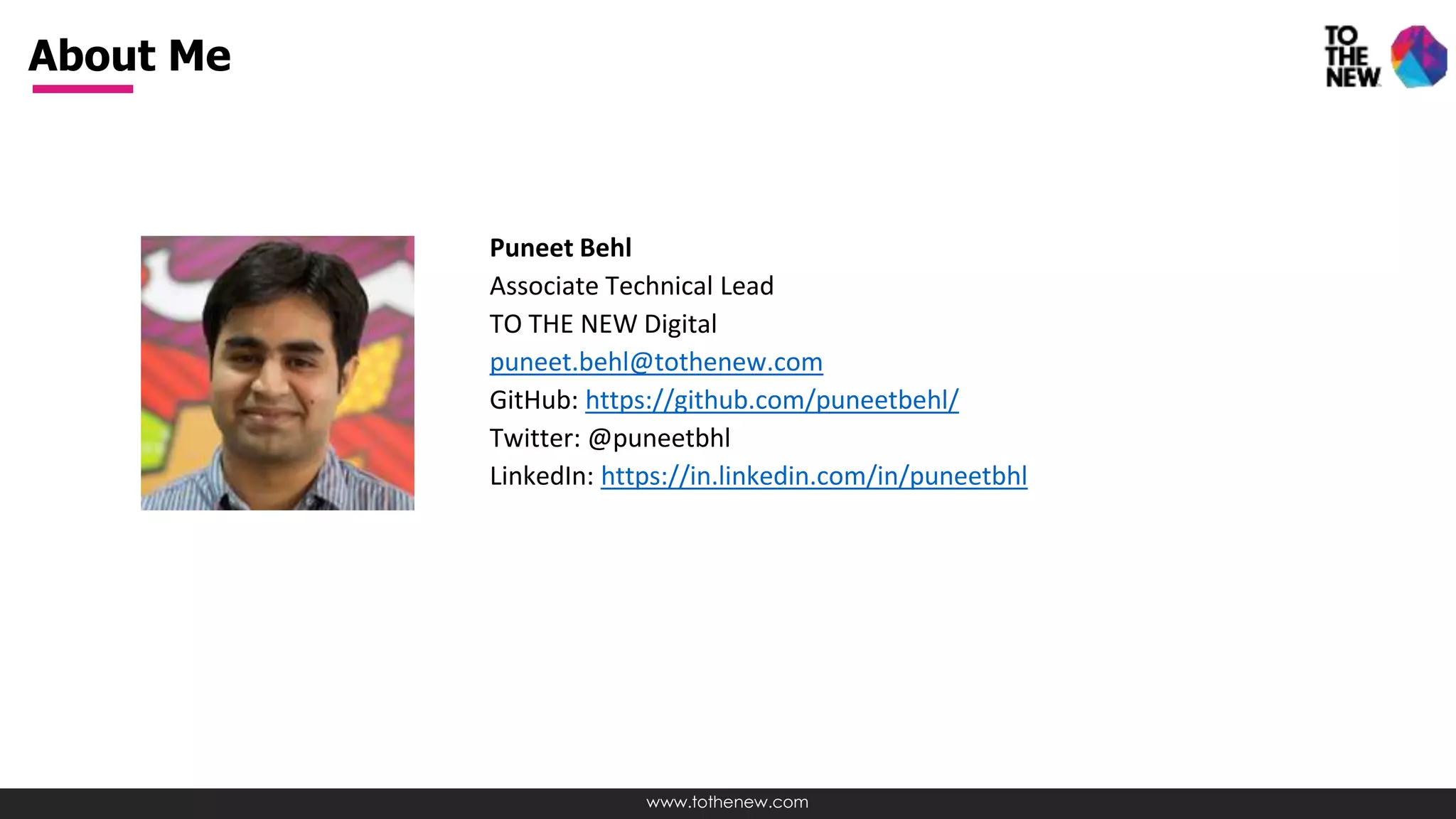 www.tothenew.com
About Me
Puneet Behl
Associate Technical Lead
TO THE NEW Digital
puneet.behl@tothenew.com
GitHub: https://github.com/puneetbehl/
Twitter: @puneetbhl
LinkedIn: https://in.linkedin.com/in/puneetbhl
 