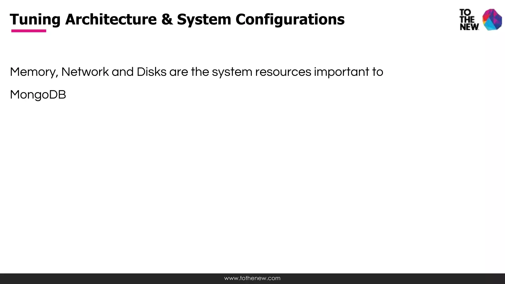 www.tothenew.com
Memory, Network and Disks are the system resources important to
MongoDB
Tuning Architecture & System Configurations
 