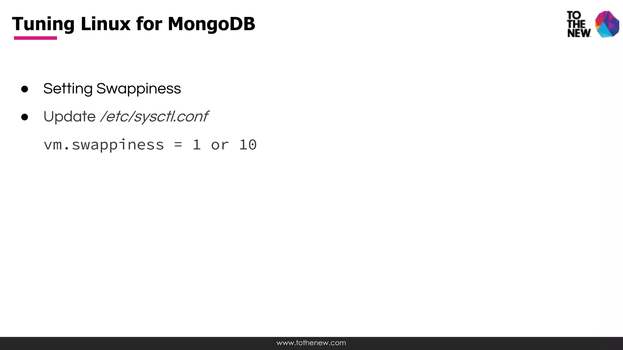 www.tothenew.com
● Setting Swappiness
● Update /etc/sysctl.conf
vm.swappiness = 1 or 10
Tuning Linux for MongoDB
 