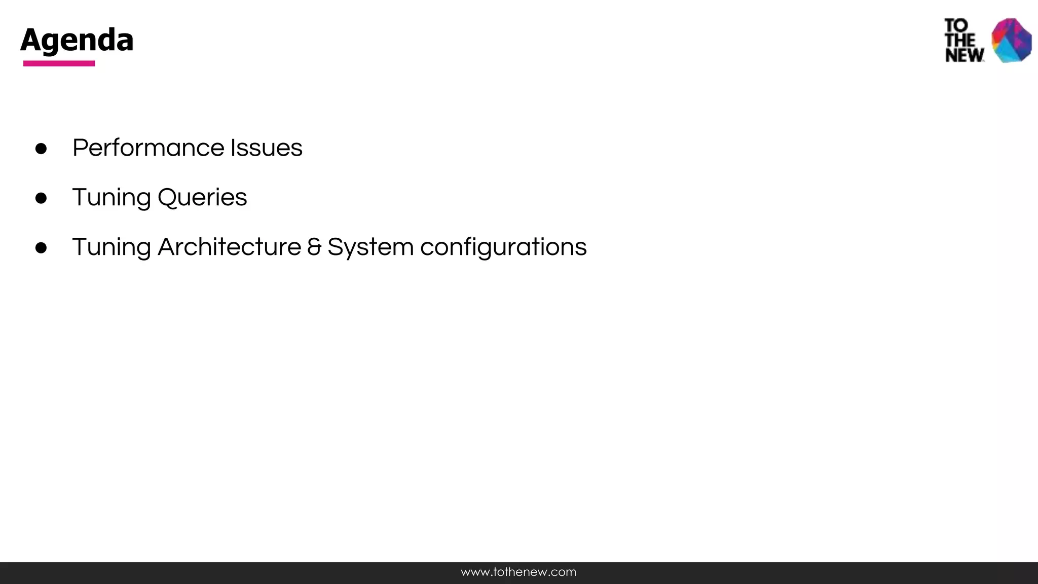 www.tothenew.com
● Performance Issues
● Tuning Queries
● Tuning Architecture & System configurations
Agenda
 