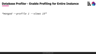 www.tothenew.com
“mongod --profile 1 --slows 15”
Database Profiler - Enable Profiling for Entire Instance
 