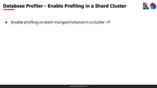 www.tothenew.com
● Enable profiling on each mongod instance in a cluster :-P
Database Profiler - Enable Profiling in a Shard Cluster
 