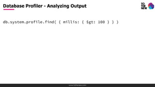 www.tothenew.com
db.system.profile.find( { millis: { $gt: 100 } } )
Database Profiler - Analyzing Output
 