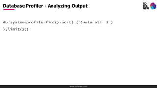 www.tothenew.com
db.system.profile.find().sort( { $natural: -1 }
).limit(20)
Database Profiler - Analyzing Output
 