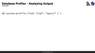 www.tothenew.com
db.system.profile.find( {“op”: “query” } )
Database Profiler - Analyzing Output
 