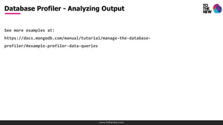 www.tothenew.com
See more examples at:
https://docs.mongodb.com/manual/tutorial/manage-the-database-profiler/#exampl
e-profiler-data-queries
Database Profiler - Analyzing Output
 