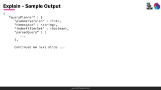 www.tothenew.com
{
"queryPlanner" : {
"plannerVersion" : <int>,
"namespace" : <string>,
"indexFilterSet" : <boolean>,
"parsedQuery" : {
...
},
Continued on next slide ...
Explain - Sample Output
 