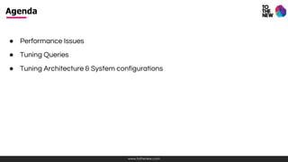 www.tothenew.com
● Performance Issues
● Tuning Queries
● Tuning Architecture & System configurations
Agenda
 