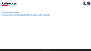 www.tothenew.com
https://docs.mongodb.org
https://www.percona.com/blog/2016/08/12/tuning-linux-for-mongodb/
https://www.mongodb.com/presentations/mongosv-2012/mongodb-performance-tuning
References
 