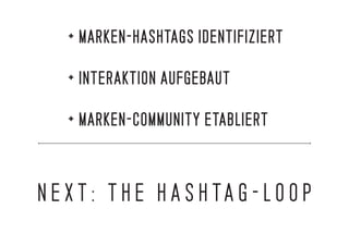 + MARKEN-HASHTAGS IDENTIFIZIERT
+ INTERAKTION AUFGEBAUT
+ MARKEN-COMMUNITY ETABLIERT
N E X T : T H E H A S H TA G - L O O P
 
