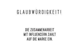 DIE ZUSAMMENARBEIT
MIT INFLUENCERN ZAHLT
AUF DIE MARKE EIN.
G L A U B W Ü R D I G K E I T !
 