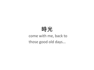 時光 come with me, back to those good old days... 
