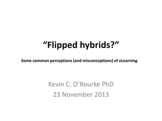 “Flipped hybrids?”
Some common perceptions (and misconceptions) of eLearning

Kevin C. O’Rourke PhD
23 November 2013

 