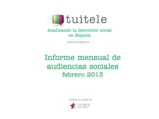 Analizando la televisión social
         en España
         www.tuitele.tv




Informe mensual de
 audiencias sociales
       febrero 2013


          Tuitele es parte de:
 