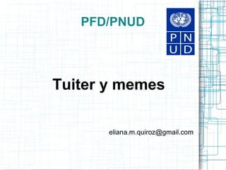 PFD/PNUD

Tuiter y memes
eliana.m.quiroz@gmail.com

 