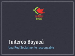 Tuiteros Boyacá
Una Red Socialmente responsable
 