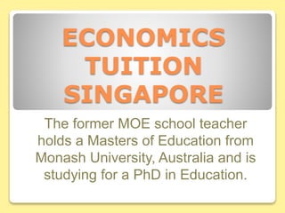 ECONOMICS
TUITION
SINGAPORE
The former MOE school teacher
holds a Masters of Education from
Monash University, Australia and is
studying for a PhD in Education.
 