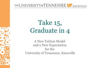 Take 15,
      Graduate in 4
      Fall 2013 Tuition Model
A New Expectation for Undergraduate
              Students
     UNIVERSITY OF TENNESSEE, KNOXVILLE
 