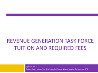 1
REVENUE GENERATION TASK FORCE
TUITION AND REQUIRED FEES
April 29, 2013
Robert Kuhn - Interim Vice Chancellor for Finance & Administrative Services and CFO
 