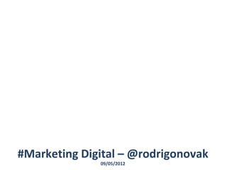 #Marketing Digital – @rodrigonovak
              09/05/2012
 