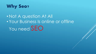• Not A question At All
• Your Business Is online or offline
You need SEO
Why Seo?
 