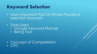 Keyword Selection
• Most Important Part Of Whole Process Is
selection Keyword
• Tools Used
• Google Keyword Planner
• Being Tool
• Concept of Competetion
• CPC
 