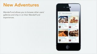 New Adventures
WanderFund allows you to browse other users’
galleries and chip in on their WanderFund
experiences.
 