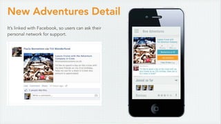 New Adventures Detail
It’s linked with Facebook, so users can ask their
personal network for support.
 