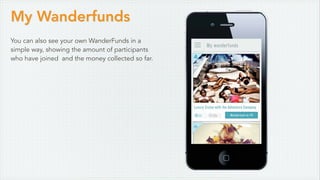 My Wanderfunds
You can also see your own WanderFunds in a
simple way, showing the amount of participants
who have joined and the money collected so far.
 