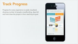 Track Progress
Progress for every experience is easily visualized,
showing number of people crowdfunding, days left
and how close the project is from reaching its goal.
 