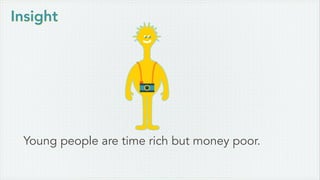 Young people are time rich but money poor.
Insight
 