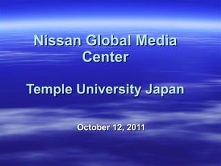 Nissan Global Media Center Temple University Japan October 12, 2011 