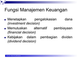 Fungsi Manajemen Keuangan
■ Menetapkan pengalokasian dana
(investment decision)
■ Memutuskan alternatif pembiayaan
(financial decision)
■ Kebijakan dalam pembagian dividen
(dividend decision)
YANUAR /MM/STIE BPD/2010
 