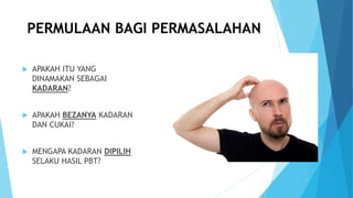 PERMULAAN BAGI PERMASALAHAN
 APAKAH ITU YANG
DINAMAKAN SEBAGAI
KADARAN?
 APAKAH BEZANYA KADARAN
DAN CUKAI?
 MENGAPA KADARAN DIPILIH
SELAKU HASIL PBT?
 