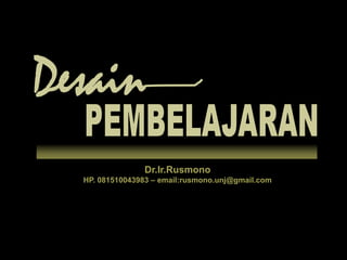 Desain PEMBELAJARAN Dr.Ir.Rusmono HP. 081510043983 – email:rusmono.unj@gmail.com 