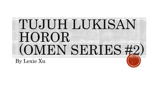 TUJUH LUKISAN 
HOROR 
(OMEN SERIES #2) 
By Lexie Xu 
 