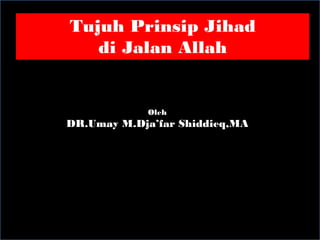 Tujuh Prinsip Jihad
di Jalan Allah
Oleh
DR.Umay M.Dja’far Shiddieq,MA
 