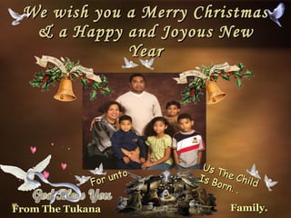 We wish you a Merry Christmas & a Happy and Joyous New Year For unto Us The Child Is Born. .  From The Tukana Family.  