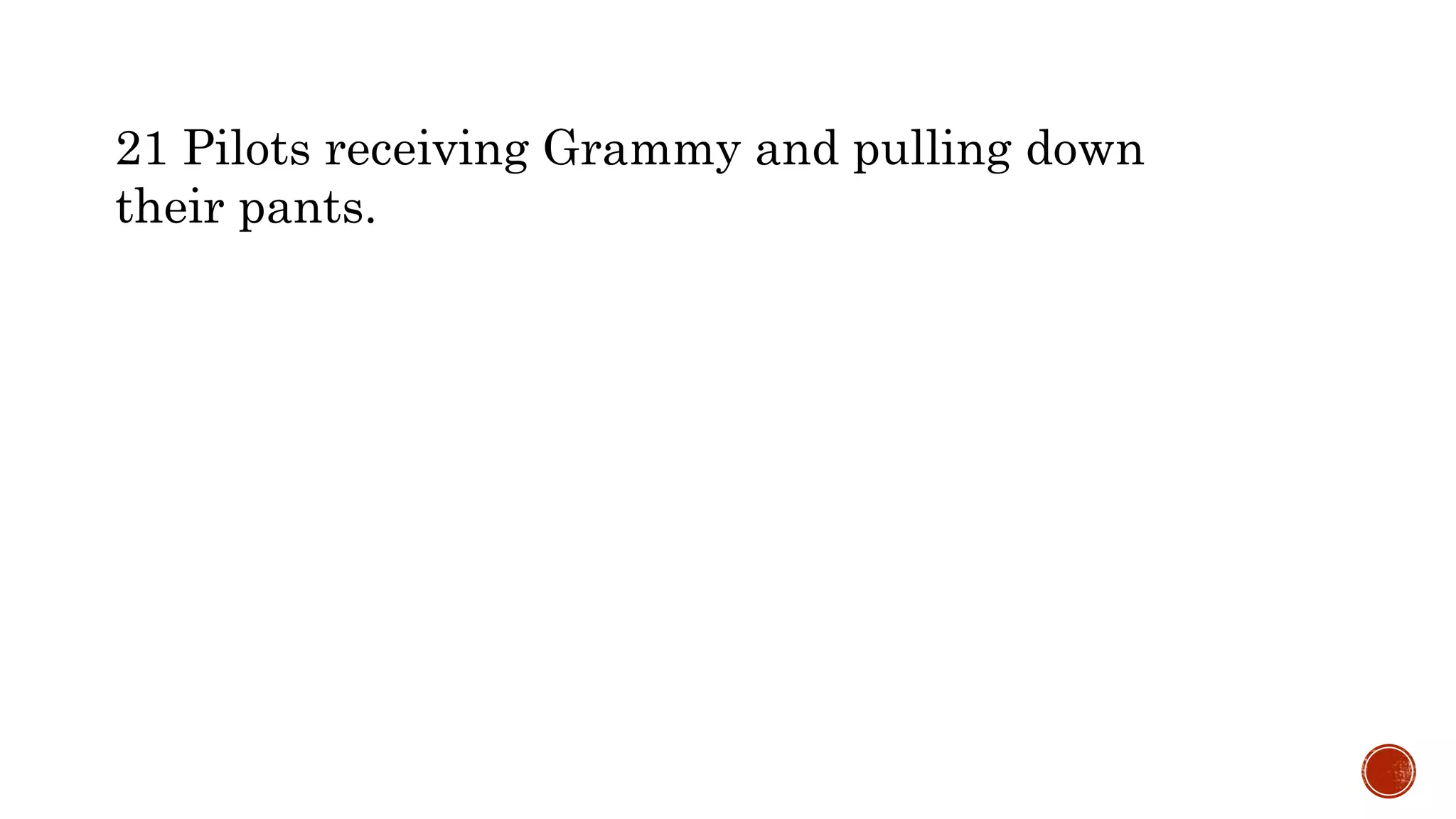 21 Pilots receiving Grammy and pulling down
their pants.
 