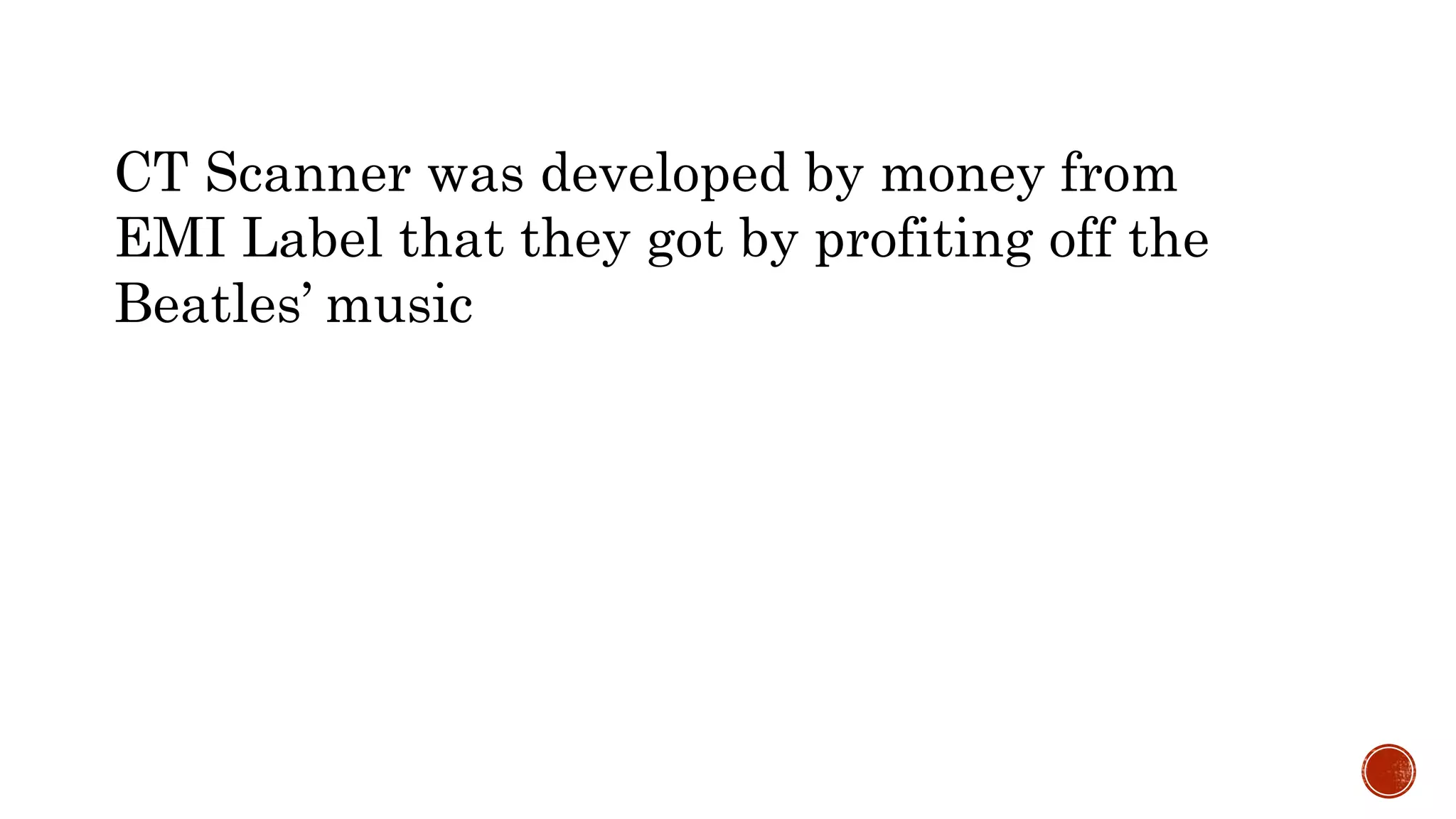 CT Scanner was developed by money from
EMI Label that they got by profiting off the
Beatles’ music
 