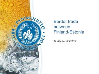 Border trade
between
Finland-Estonia
Stockholm 18.3.2015
 