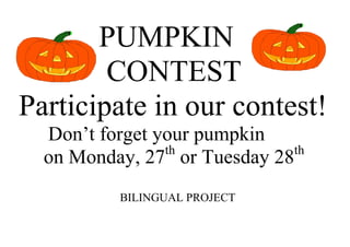 PUMPKIN 
CONTEST 
Participate in our contest! 
Don’t forget your pumpkin 
on Monday, 27th or Tuesday 28th 
BILINGUAL PROJECT 
